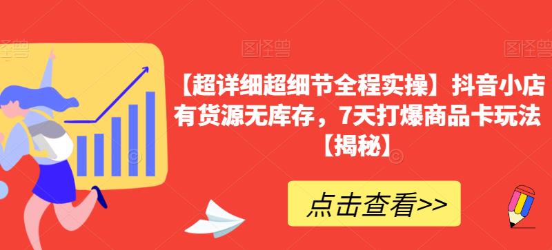 【超详细超细节全程实操】抖音小店有货源无库存，7天打爆商品卡玩法【揭秘】-鱼梓小栈