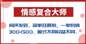 闷声发财的情感复合大师项目，简单且暴利，一单利润300-1500，模式不同收益不同【揭秘】-鱼梓小栈