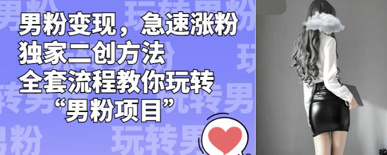 男粉变现，急速涨粉独家二创方法，全套流程教你玩转“男粉项目”【揭秘】-鱼梓小栈