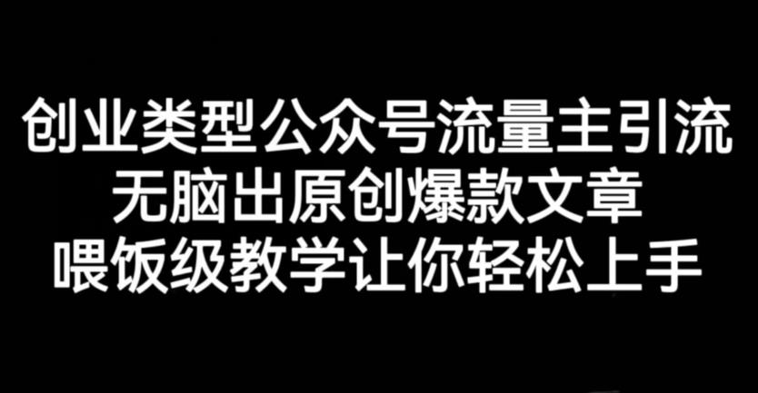 创业类型公众号流量主引流项目，无脑出原创爆款文章，喂饭级教学让你轻松上手【揭秘】-鱼梓小栈
