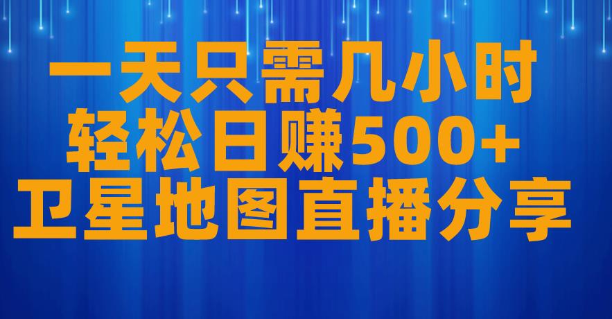 一天只需几小时，轻松日赚500+，卫星地图直播项目分享【揭秘】-鱼梓小栈