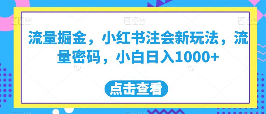 流量掘金，小红书注会新玩法，流量密码，小白日入1000+【揭秘】-鱼梓小栈