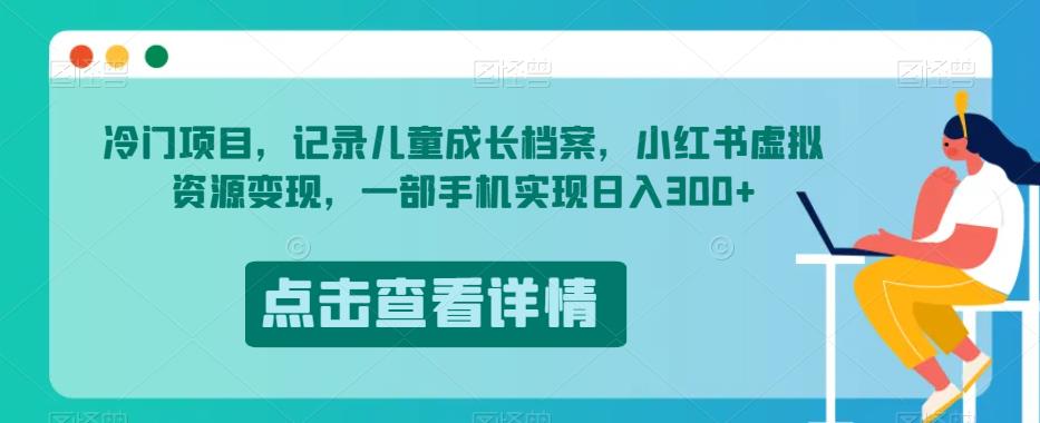 冷门项目，记录儿童成长档案，小红书虚拟资源变现，一部手机实现日入300+【揭秘】-鱼梓小栈