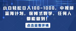 小白轻松日入100-1000，中视频蓝海计划，保姆式教学，任何人都能做到！【揭秘】-鱼梓小栈