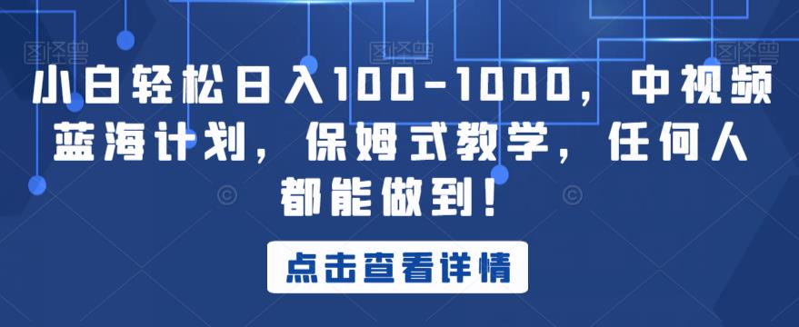 小白轻松日入100-1000，中视频蓝海计划，保姆式教学，任何人都能做到！【揭秘】-鱼梓小栈