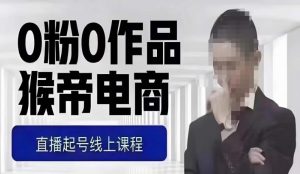 猴帝最新1600线上课，0粉起号实操教学，自然流量天花板，7-8月9节，20+小时-鱼梓小栈