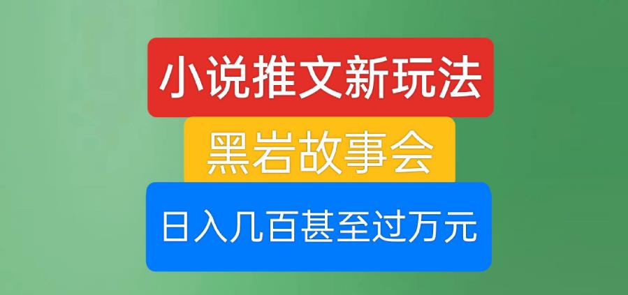 小说推文新玩法，黑岩故事会，日入几百甚至过万元【揭秘】-鱼梓小栈