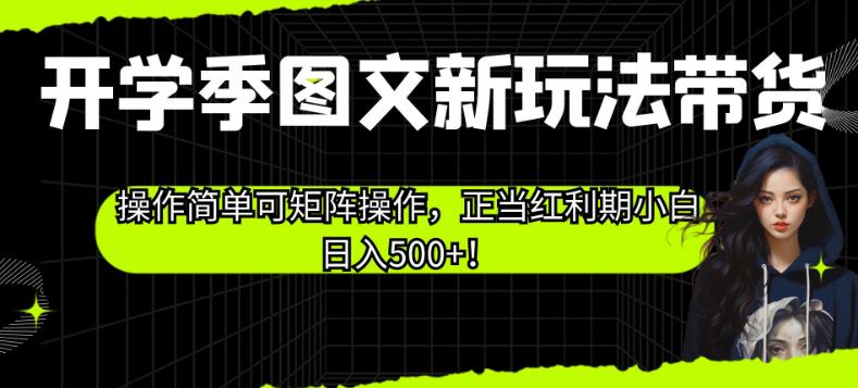 开学季图文新玩法带货，操作简单可矩阵操作，正当红利期小白日入500+！【揭秘】-鱼梓小栈
