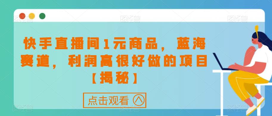 快手直播间1元商品，蓝海赛道，利润高很好做的项目【揭秘】-鱼梓小栈