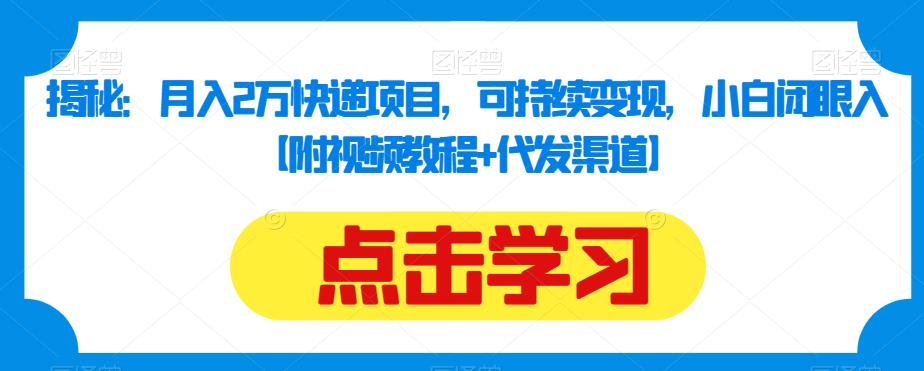揭秘：月入2万快递项目，可持续变现，小白闭眼入【附视频教程+代发渠道】-鱼梓小栈