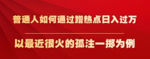 普通人如何通过蹭热点日入过万，以最近很火的孤注一掷为例【揭秘】-鱼梓小栈