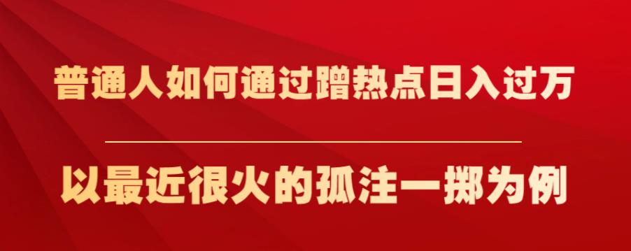 普通人如何通过蹭热点日入过万，以最近很火的孤注一掷为例【揭秘】-鱼梓小栈