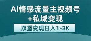 全新AI情感流量主视频号+私域变现，日入1-3K，平台巨大流量扶持【揭秘】-鱼梓小栈