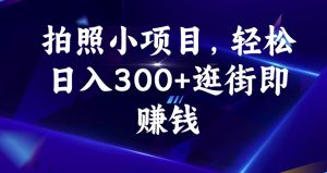 拍照小项目，轻松日入300+逛街即赚钱【揭秘】-鱼梓小栈