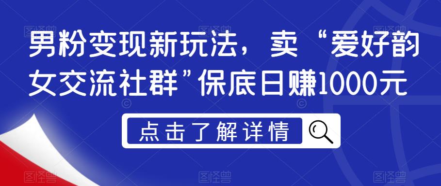 男粉变现新玩法，卖“爱好韵女交流社群”保底日赚1000元【揭秘】-鱼梓小栈