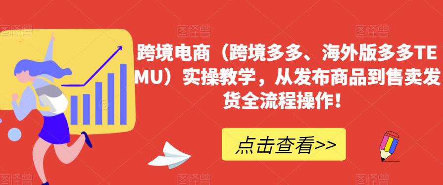 跨境电商（跨境多多、海外版多多TEMU）实操教学，从发布商品到售卖发货全流程操作！-鱼梓小栈