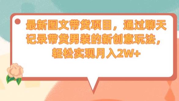 最新图文带货项目，通过聊天记录带货男装的新创意玩法，轻松实现月入2W+【揭秘】-鱼梓小栈
