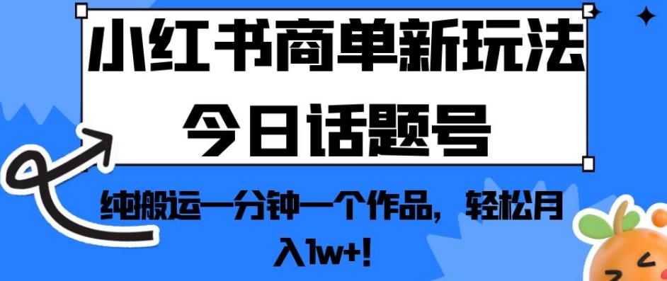 小红书商单新玩法今日话题号，纯搬运一分钟一个作品，轻松月入1w+！【揭秘】-鱼梓小栈