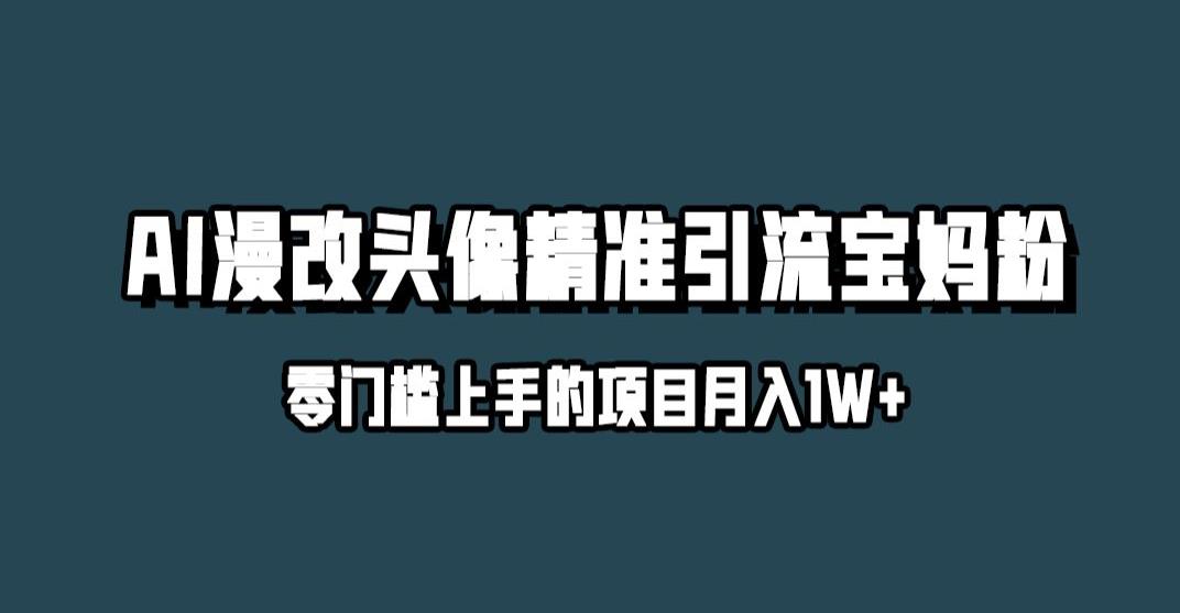 小红书最新AI漫改头像升级玩法，精准引流宝妈粉，月入1w+【揭秘】-鱼梓小栈
