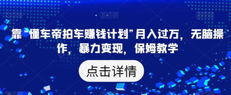 靠“懂车帝拍车赚钱计划”月入过万，无脑操作，暴力变现，保姆教学【揭秘】-鱼梓小栈
