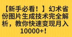 【新手必看！】幻术省份图片生成技术完全解析，教你快速变现并轻松月入10000+【揭秘】-鱼梓小栈