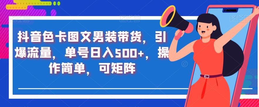 抖音色卡图文男装带货，引爆流量，单号日入500+，操作简单，可矩阵【揭秘】-鱼梓小栈