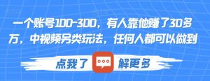 一个账号100-300，有人靠他赚了30多万，中视频另类玩法，任何人都可以做到【揭秘】-鱼梓小栈