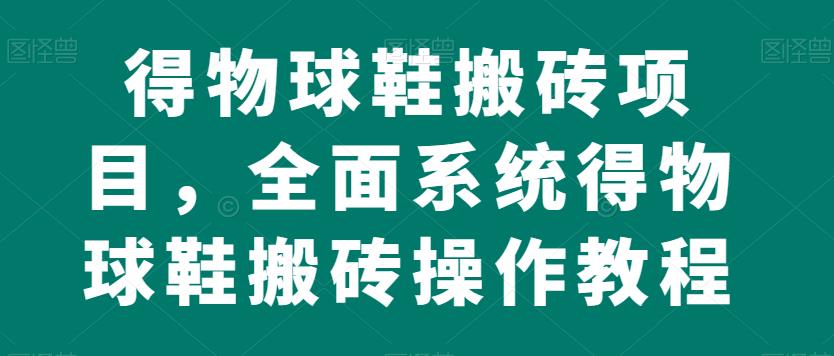 得物球鞋搬砖项目，全面系统得物球鞋搬砖操作教程【揭秘】-鱼梓小栈