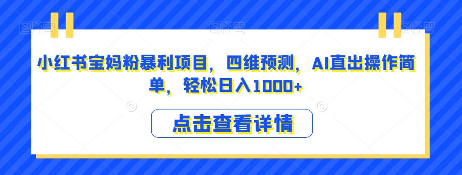 小红书宝妈粉暴利项目，四维预测，AI直出操作简单，轻松日入1000+【揭秘】-鱼梓小栈