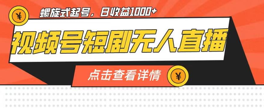 视频号短剧无人直播，螺旋起号，单号日收益1000+【揭秘】-鱼梓小栈