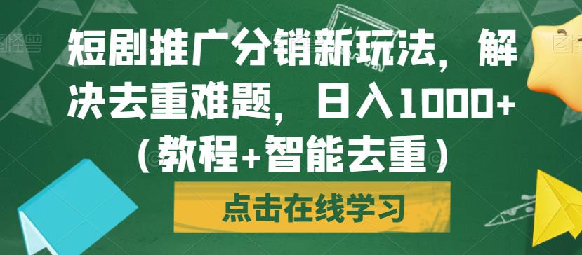 短剧推广分销新玩法，解决去重难题，日入1000+（教程+智能去重）【揭秘】-鱼梓小栈