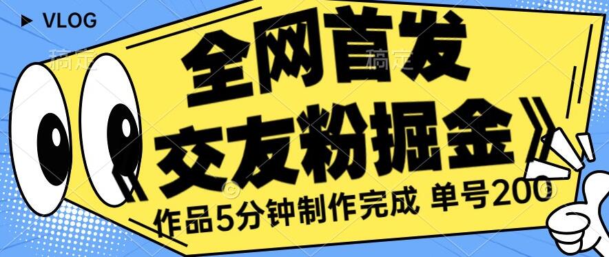 全网首发《交友粉掘金》单号一天躺赚200+作品5分钟制作完成，（长期稳定项目）【揭秘】-鱼梓小栈