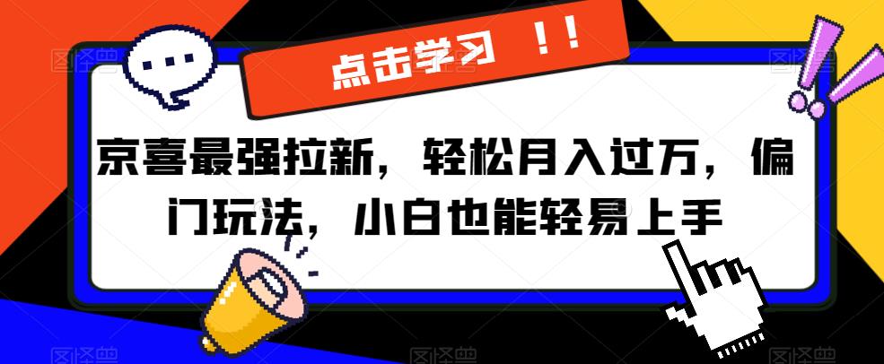 京喜最强拉新，轻松月入过万，偏门玩法，小白也能轻易上手【揭秘】-鱼梓小栈