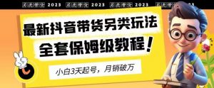 2023年最新抖音带货另类玩法，3天起号，月销破万（保姆级教程）【揭秘】-鱼梓小栈