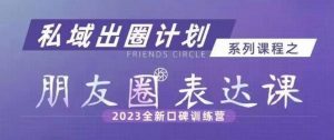 私域出圈计划系列课程之朋友圈表达课，2023全新口碑训练营-鱼梓小栈