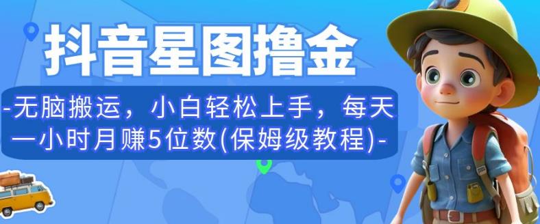 抖音星图撸金，无脑搬运，小白轻松上手，每天一小时月赚5位数(保姆级教程)【揭秘】-鱼梓小栈