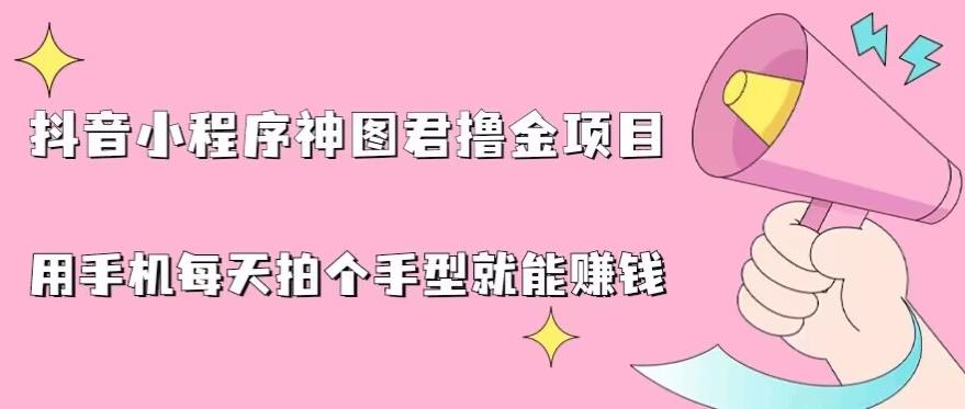 抖音小程序神图君撸金项目，用手机每天拍个手型挂载一下小程序就能赚钱【揭秘】-鱼梓小栈