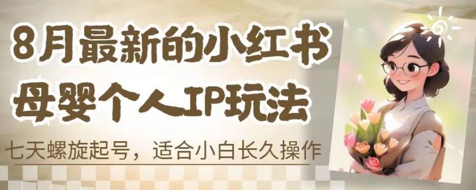 8月最新的小红书母婴个人IP玩法，七天螺旋起号，适合小白长久操作(附带全部教程)【揭秘】-鱼梓小栈