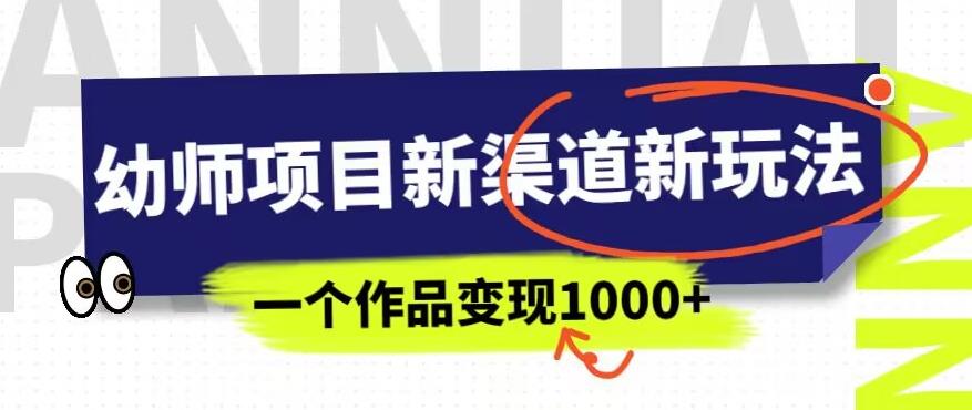 幼师项目新渠道新玩法，一个作品变现1000+，一部手机实现月入过万-鱼梓小栈