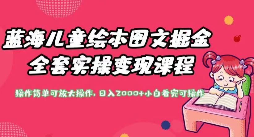 蓝海儿童绘本图文掘金全套实操变现课程，操作简单可放大操作，日入2000+【揭秘】-鱼梓小栈