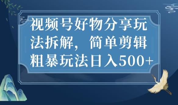 视频号好物分享玩法拆解，简单剪辑粗暴玩法日入500+【揭秘】-鱼梓小栈
