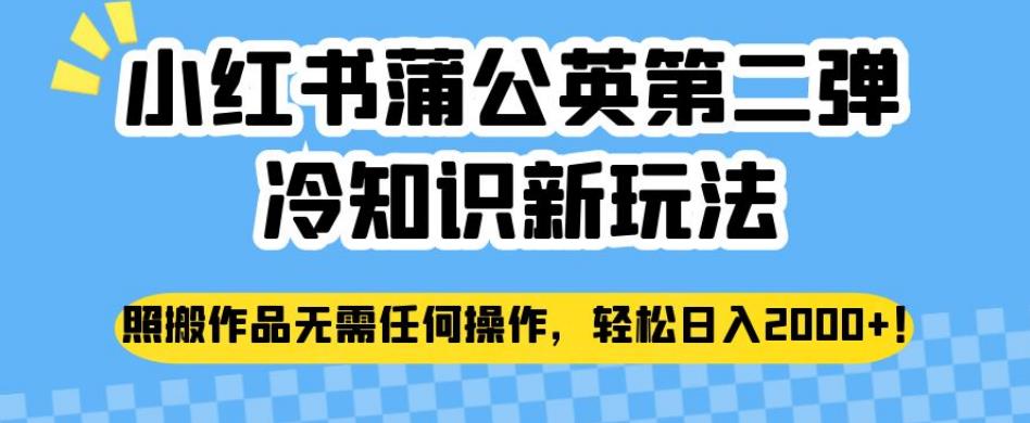 小红书蒲公英第二弹冷知识新玩法，照搬作品无需任何操作，轻松日入2000+【揭秘】-鱼梓小栈