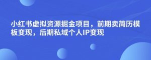 小红书虚拟资源掘金项目，前期卖简历模板变现，后期私域个人IP变现，日入300，长期稳定【揭秘】-鱼梓小栈