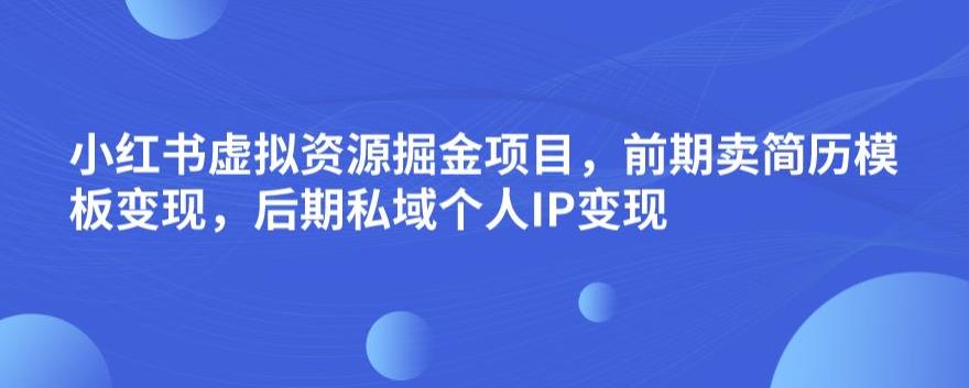 小红书虚拟资源掘金项目，前期卖简历模板变现，后期私域个人IP变现，日入300，长期稳定【揭秘】-鱼梓小栈