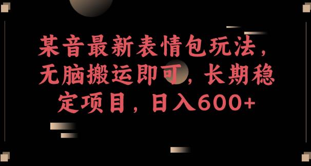 某音最新表情包玩法，无脑搬运即可，长期稳定项目，日入600+【揭秘】-鱼梓小栈