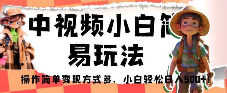 中视频小白简易玩法，操作简单变现方式多，小白轻松日入500+！【揭秘】-鱼梓小栈