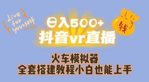 日入500+抖音vr直播火车模拟器全套搭建教程小白也能上手-鱼梓小栈