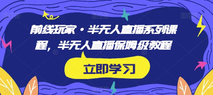 前线玩家·半无人直播系列课程，半无人直播保姆级教程-鱼梓小栈