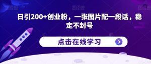 日引200+创业粉，一张图片配一段话，稳定不封号【揭秘】-鱼梓小栈