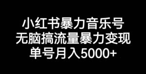 小红书暴力音乐号，无脑搞流量暴力变现，单号月入5000+-鱼梓小栈